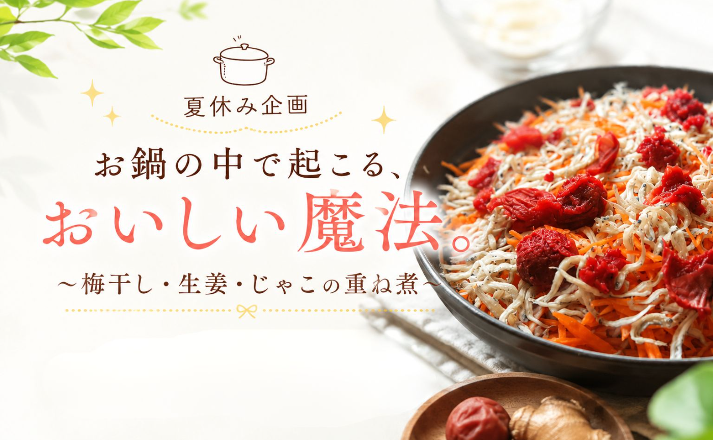 【動画販売】夏休み企画　お鍋の中で起こる、おいしい魔法　梅干し・生姜・じゃこの重ね煮