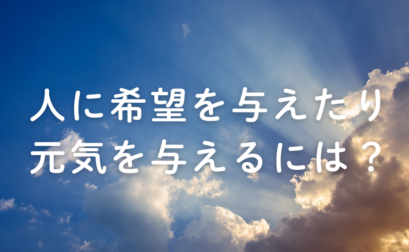 Vol.669　人に希望を与えたり、元気を与えるには？