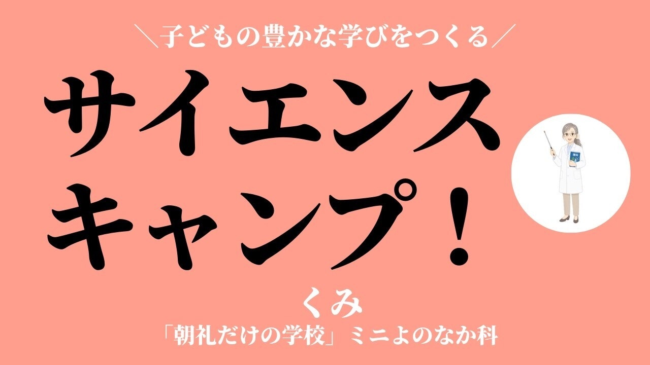 朝礼0-0-997 子どもの「やってみたい」という気持ちを大切にするサイエンスキャンプ〜子どもの豊かな学びを作る①【くみ】