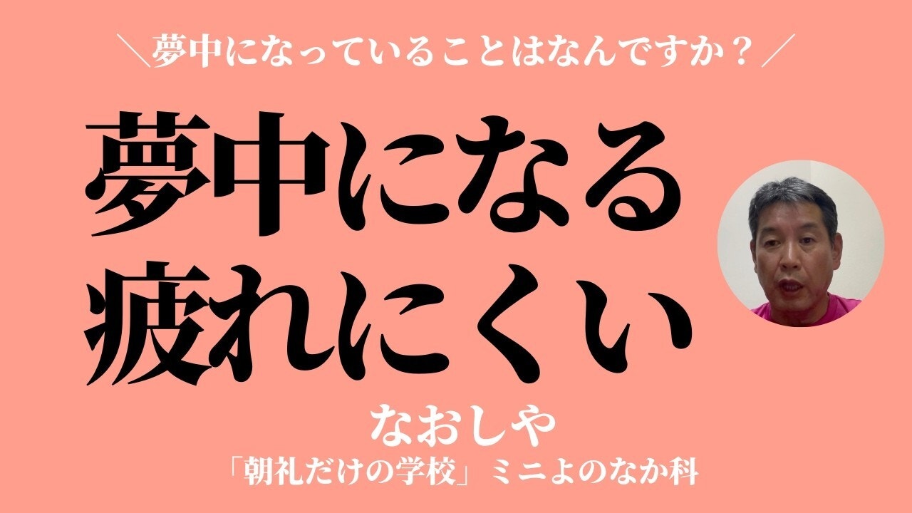 朝礼0-0-998 夢中になっていることは何ですか？〜夢中だと疲れない【なおしや】