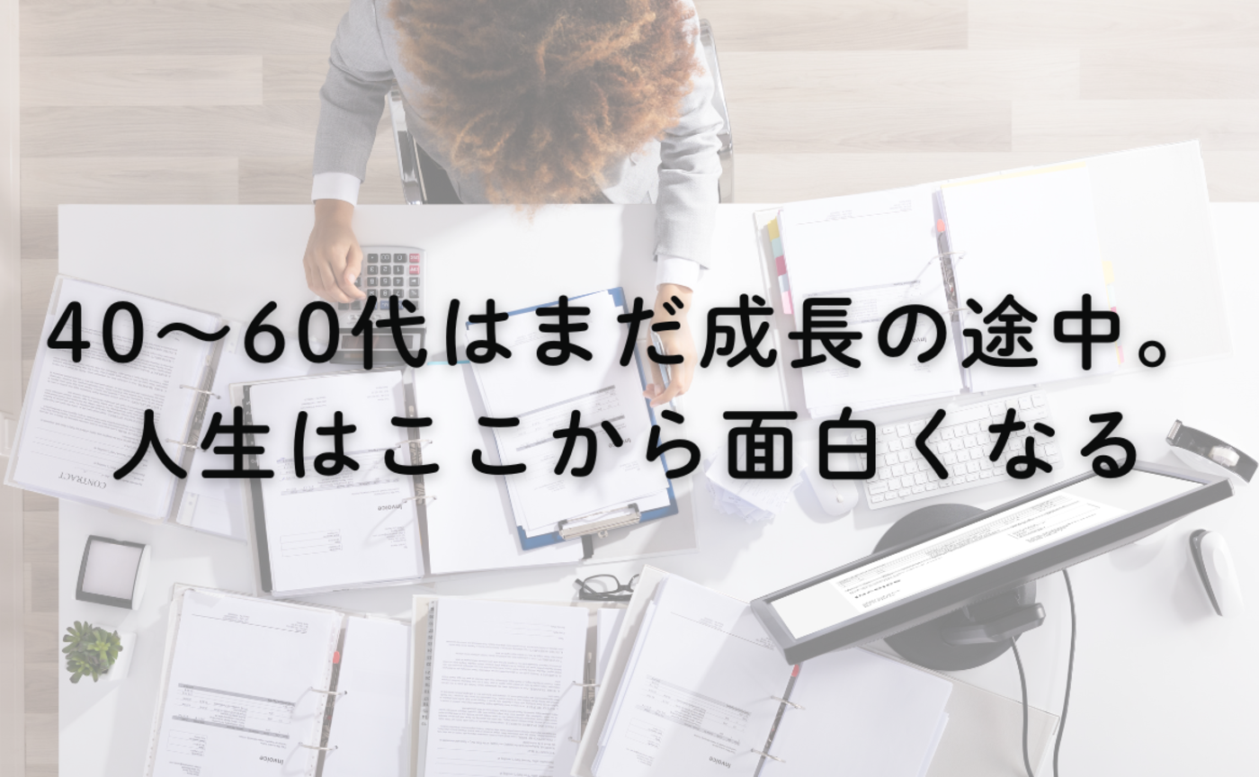 Vol.685　40〜60代は、まだ成長の途中。人生はここから面白くなる