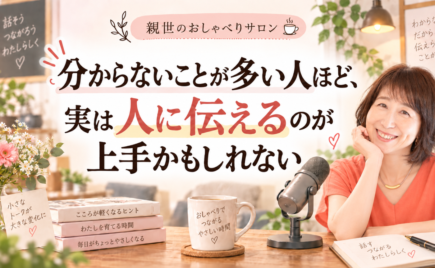 親世のおしゃべりサロン8「分からないことが多い人ほど実は人に伝えるのが上手かもしれない」
