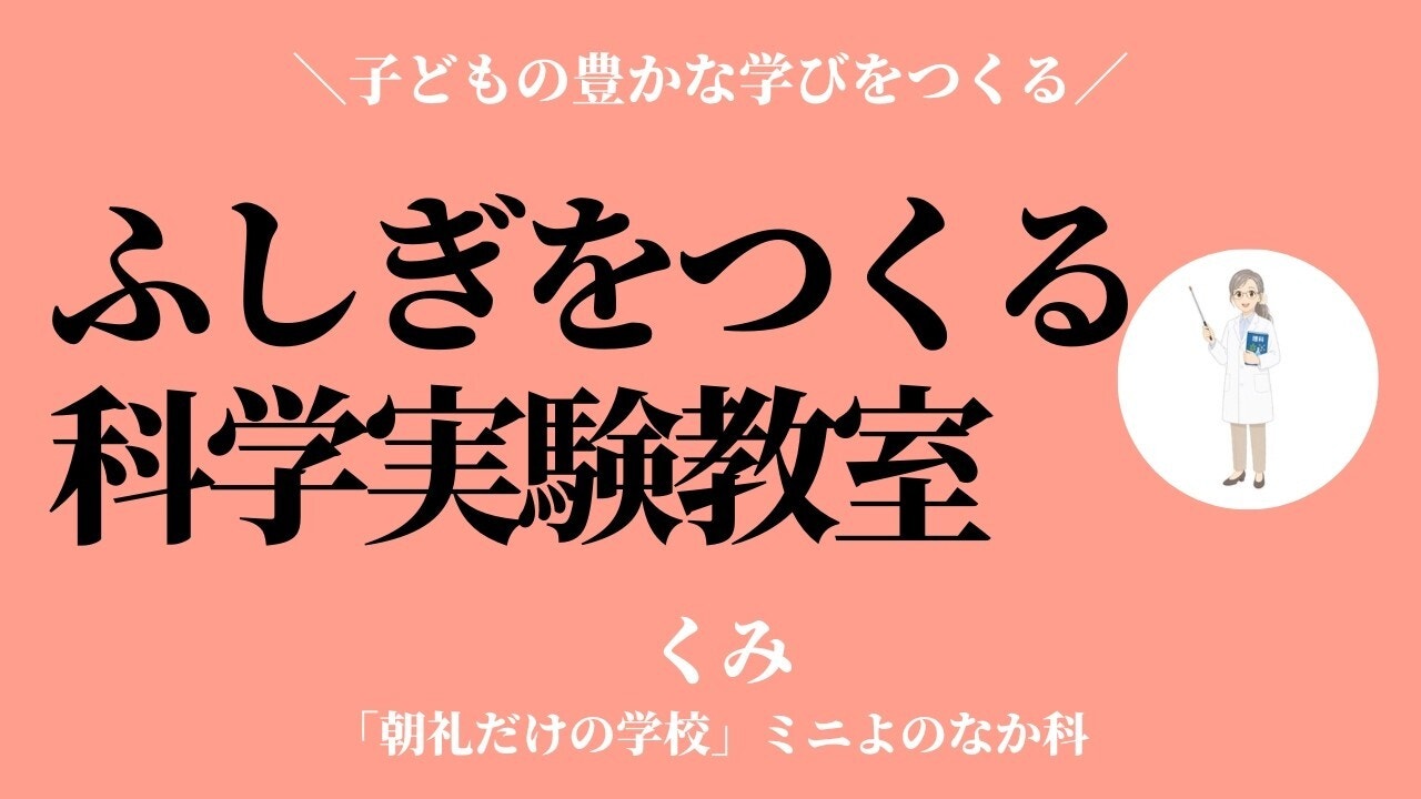 朝礼0-0-1003 ふしぎをつくる「科学実験教室」の挑戦〜子どもの豊かな学びを作る②【くみ】
