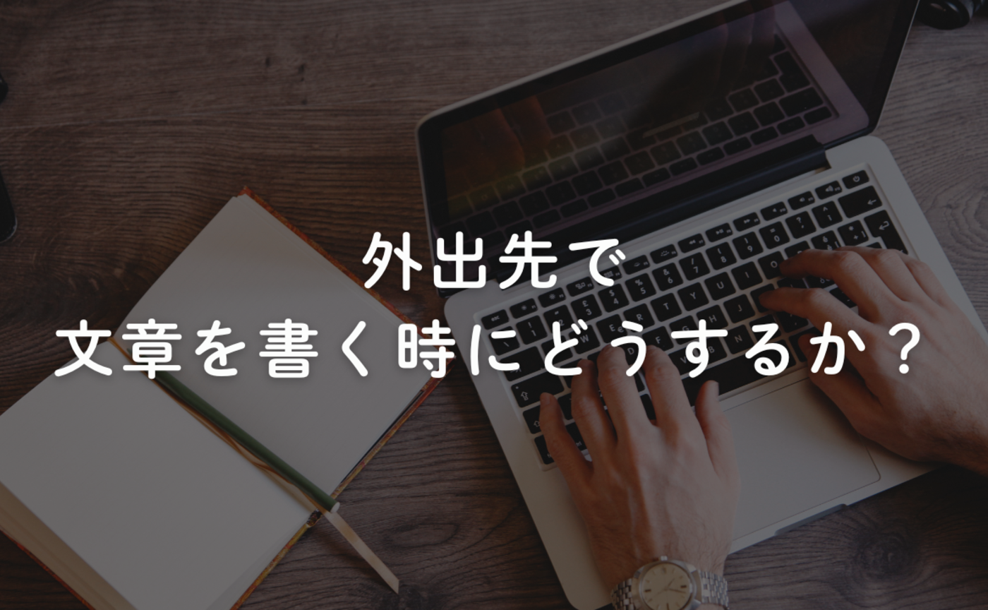 Vol.694.　外出先で文章を書く時にどうするか？