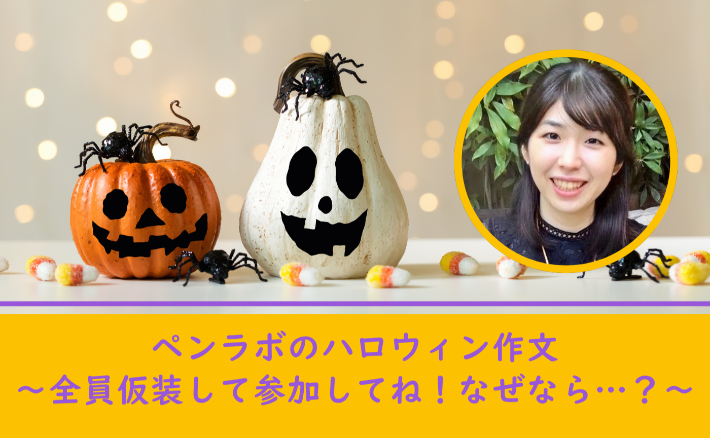 ペンラボのハロウィン作文〜全員仮装して参加してね！なぜなら…？〜