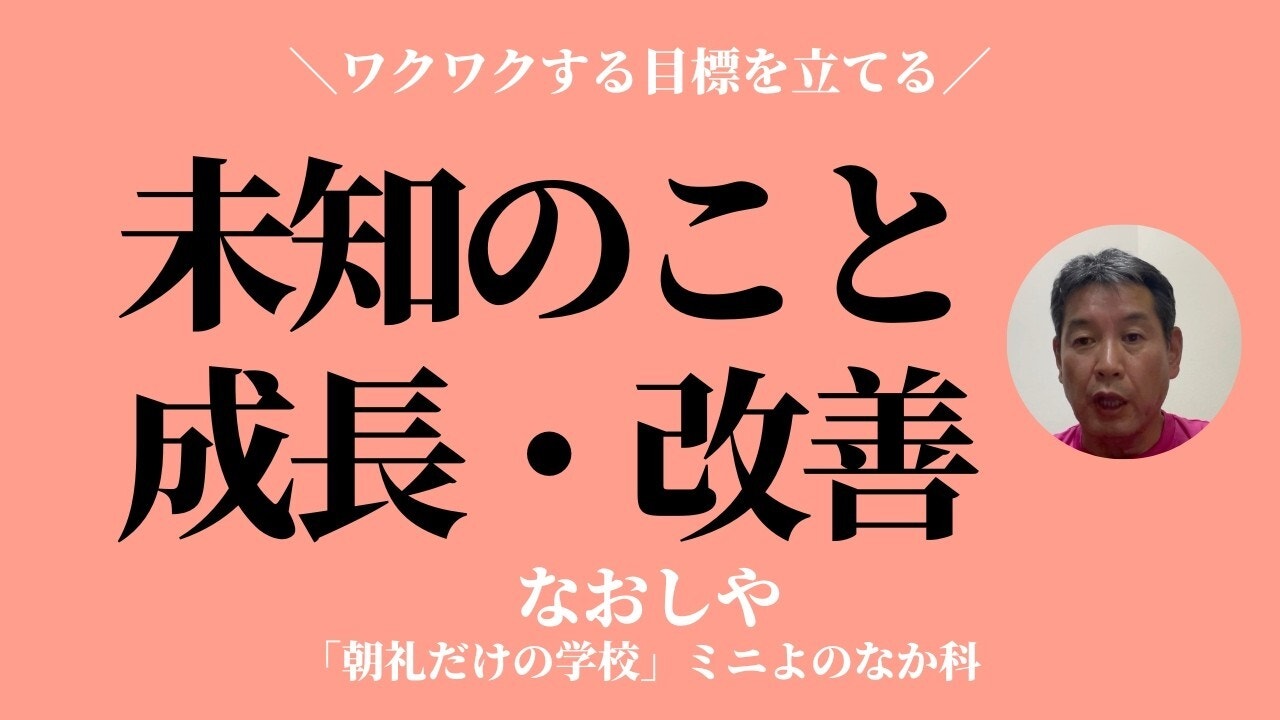 朝礼0-0-1009 未知のことに出会い、成長や改善の確信を持つ〜ワクワクする目標を立てる【なおしや】