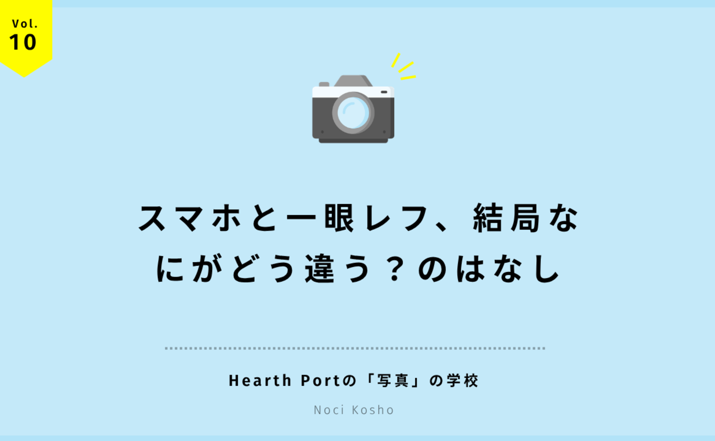 Vol.10 スマホと一眼レフ、結局なにがどう違う?のはなし