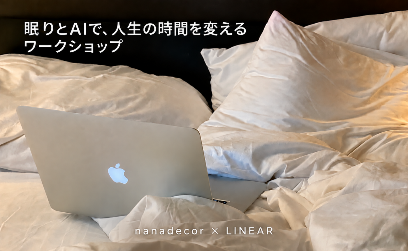 眠りとAIで、人生の時間を変える。
nanadecor × 生成AIビジネススクール リニア 特別ワークショップ