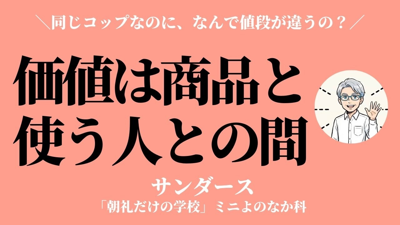 朝礼0-0-1012 価値は商品と使う人との間に生まれる〜同じコップなのに、なんでこんなに値段が違うんでしょう?【サンダース】
