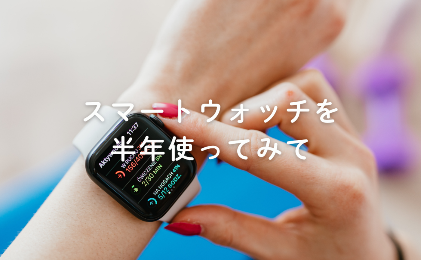 Vol.700　スマートウォッチを半年使ってみて