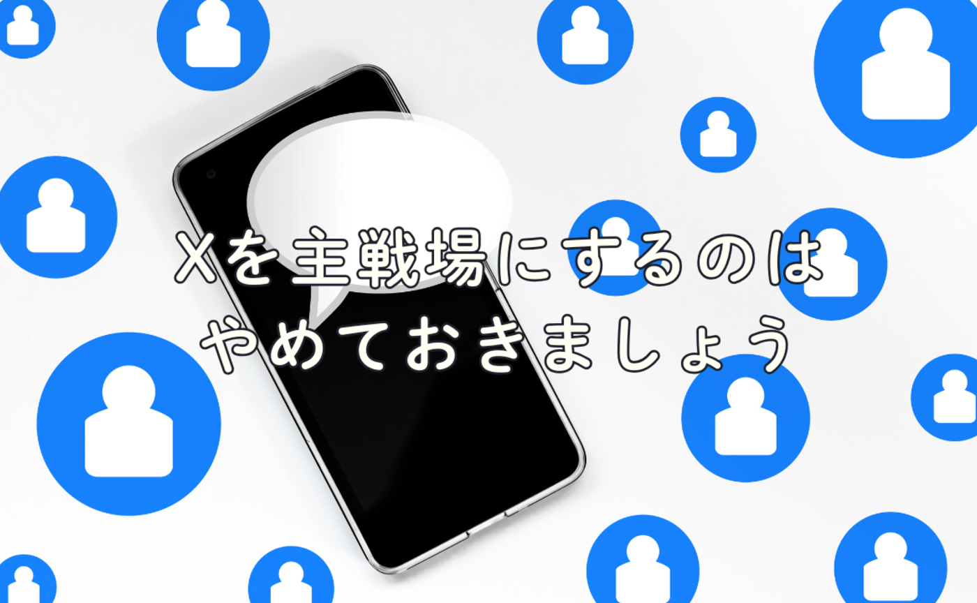 Vol.707　Xを主戦場にするのはやめておきましょう