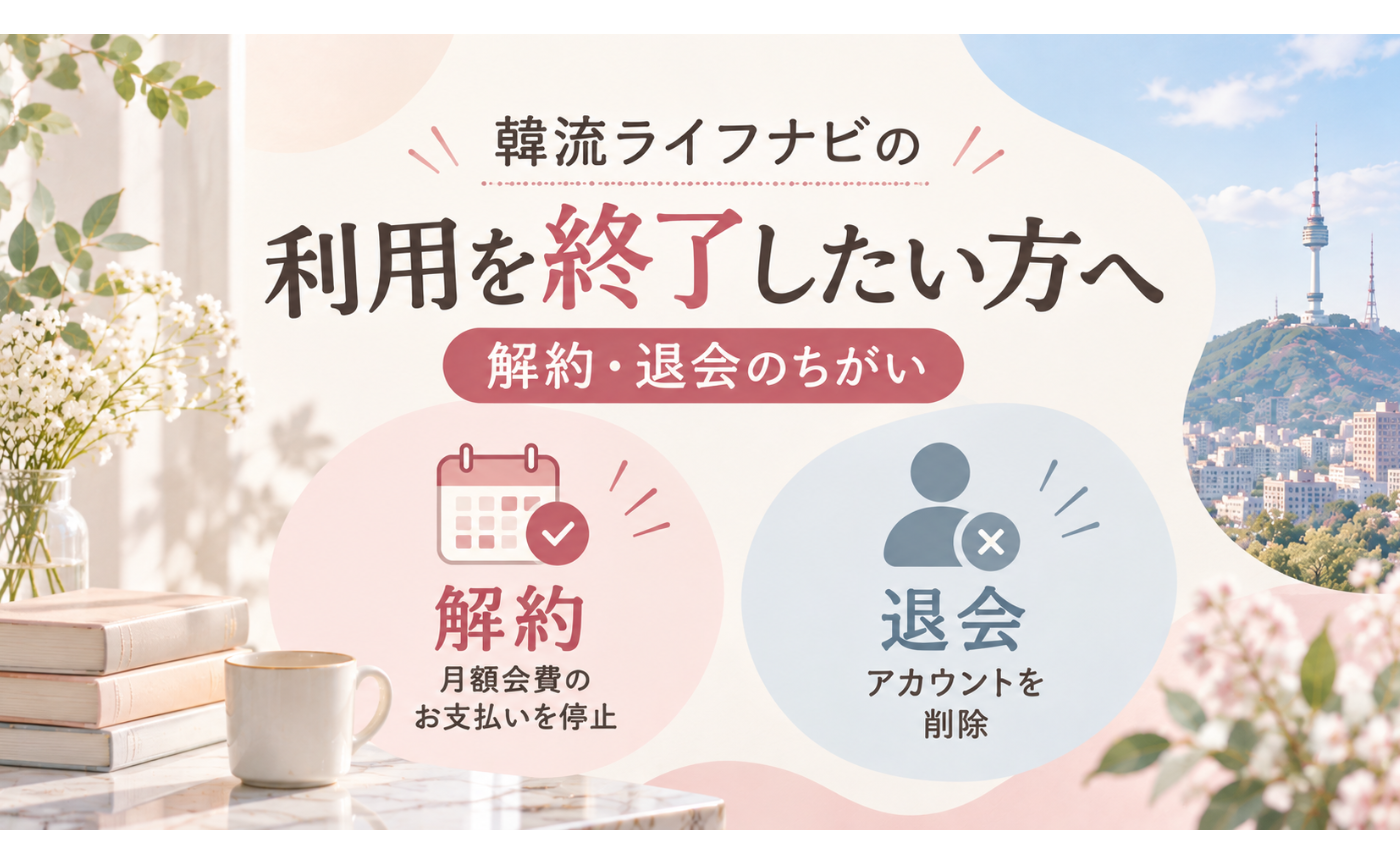 韓流ライフナビの利用を終了したい方へ（解約・退会のちがい）