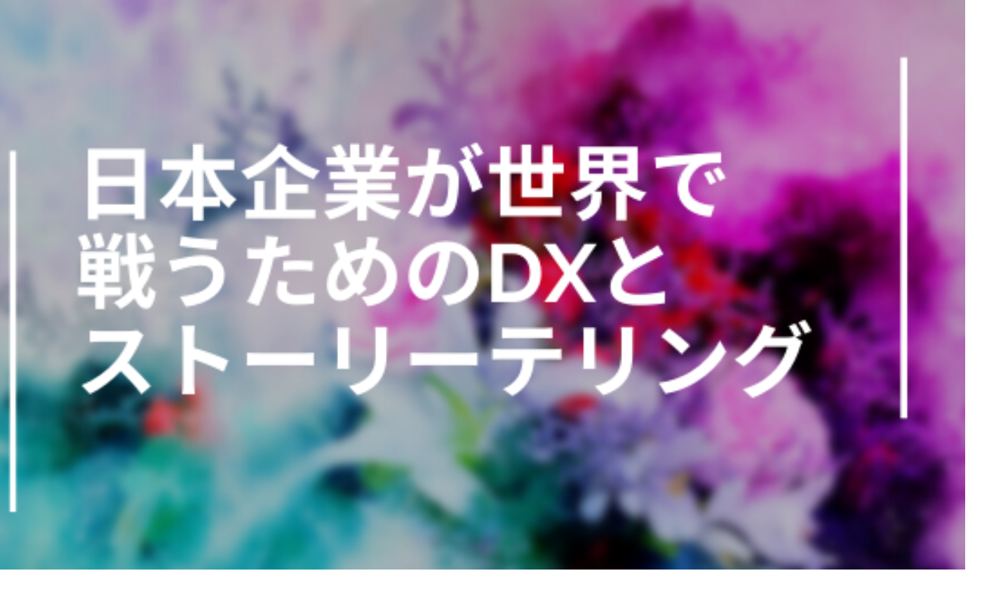 日本企業が世界で戦うためのDXとストーリーテリング