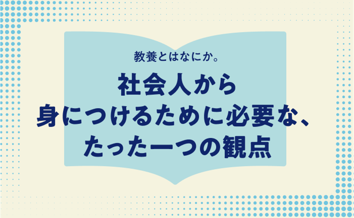 教養とはなにか。社会人から身につけるために必要な、たった一つの観点